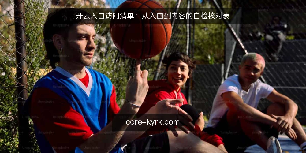 开云入口访问清单：从入口到内容的自检核对表 — 为什么现在需要核对开云入口？ 配图