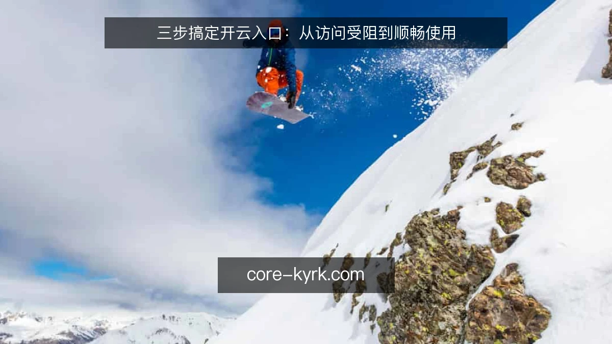 三步搞定开云入口：从访问受阻到顺畅使用
