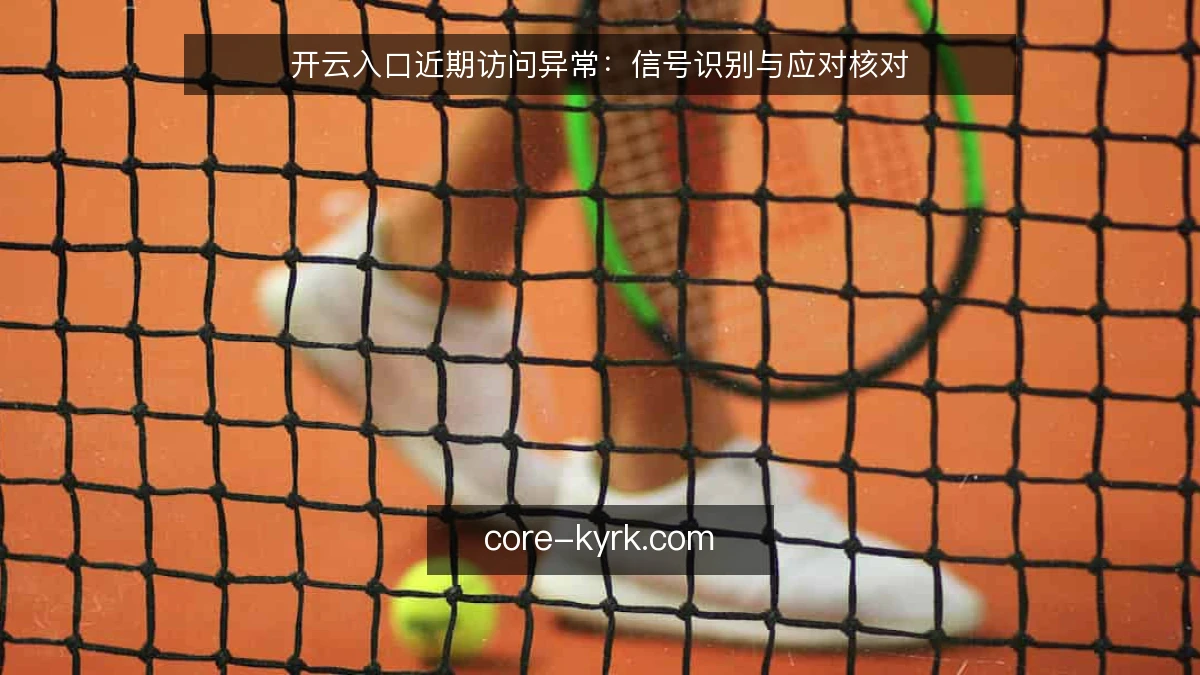 开云入口近期访问异常：信号识别与应对核对