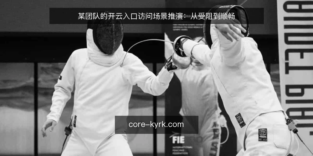 某团队的开云入口访问场景推演：从受阻到顺畅 — 场景设定：团队访问受阻 配图
