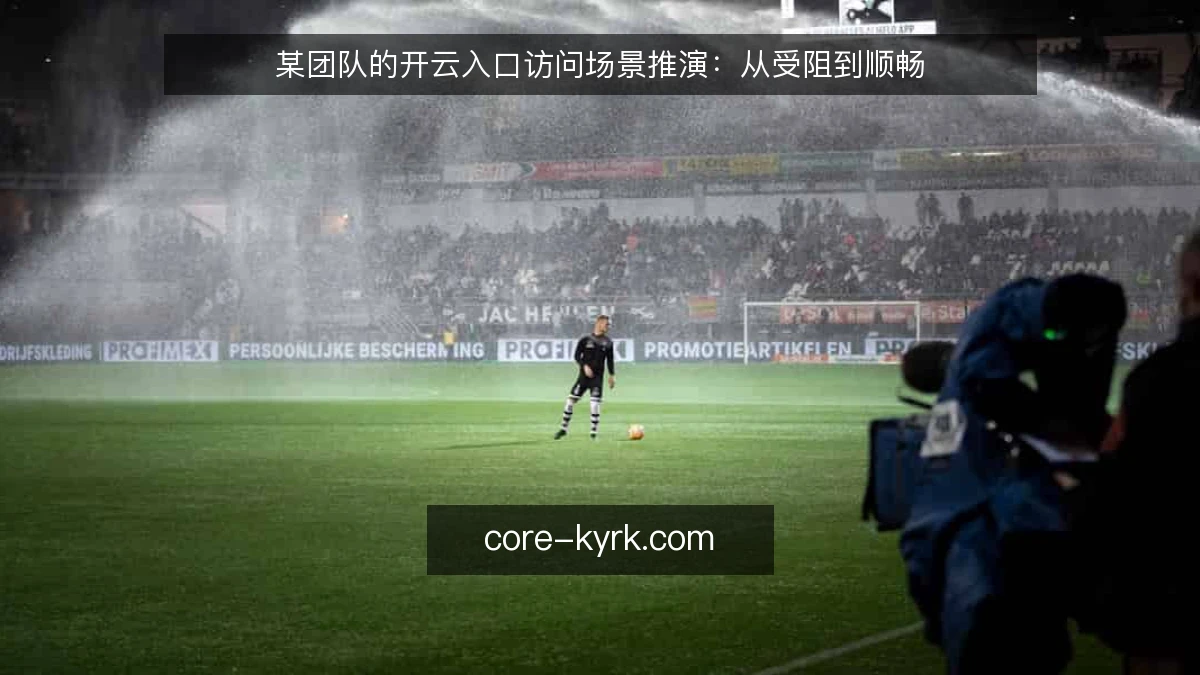 某团队的开云入口访问场景推演：从受阻到顺畅