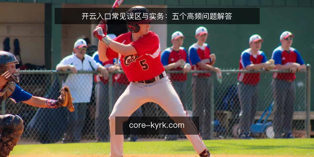 开云入口常见误区与实务：五个高频问题解答 — 开云入口使用前，先理清这些常见误解 配图