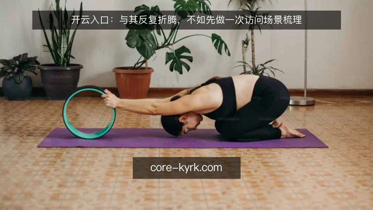 开云入口：与其反复折腾，不如先做一次访问场景梳理