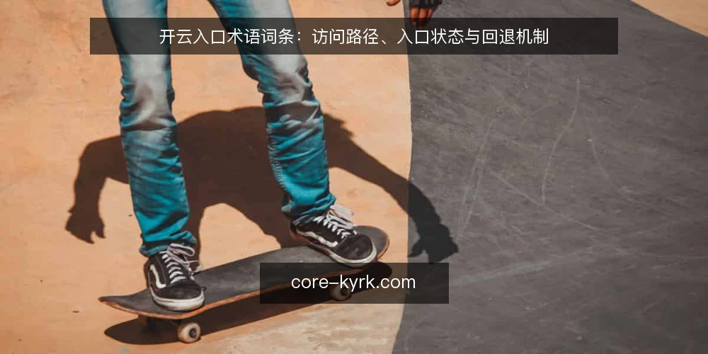 开云入口术语词条：访问路径、入口状态与回退机制 — 现场观察信号：入口状态与访问路径 配图