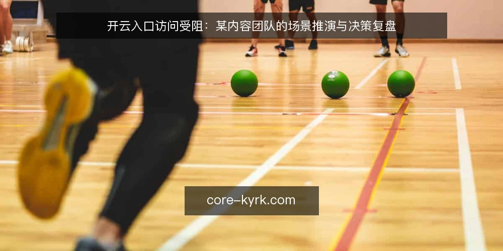 开云入口访问受阻:某内容团队的场景推演与决策复盘 — 场景设定:某内容团队的开云入口访问需求 配图