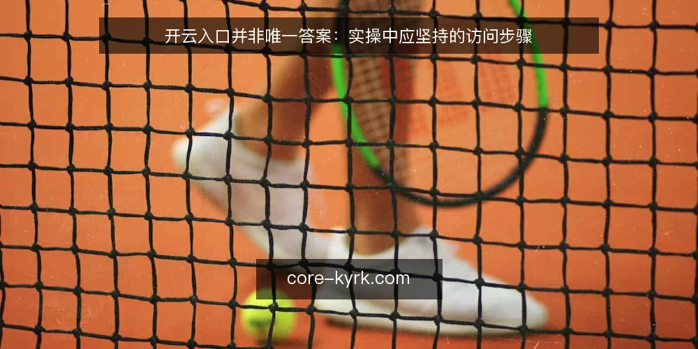 开云入口并非唯一答案：实操中应坚持的访问步骤 — 准备：明确访问目标与设备环境 配图