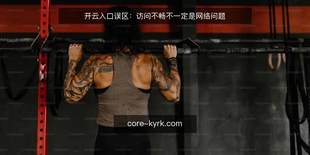 开云入口误区：访问不畅不一定是网络问题 — 误区一：访问慢就怪网速，其实入口状态更关键 配图