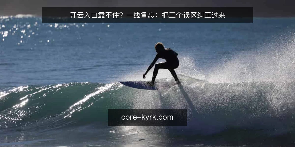 开云入口靠不住？一线备忘：把三个误区纠正过来 — 先看哪些信号值得盯 配图