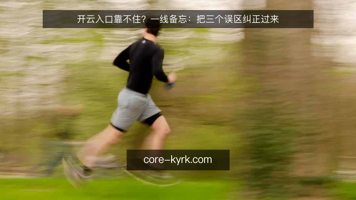 开云入口靠不住？一线备忘：把三个误区纠正过来