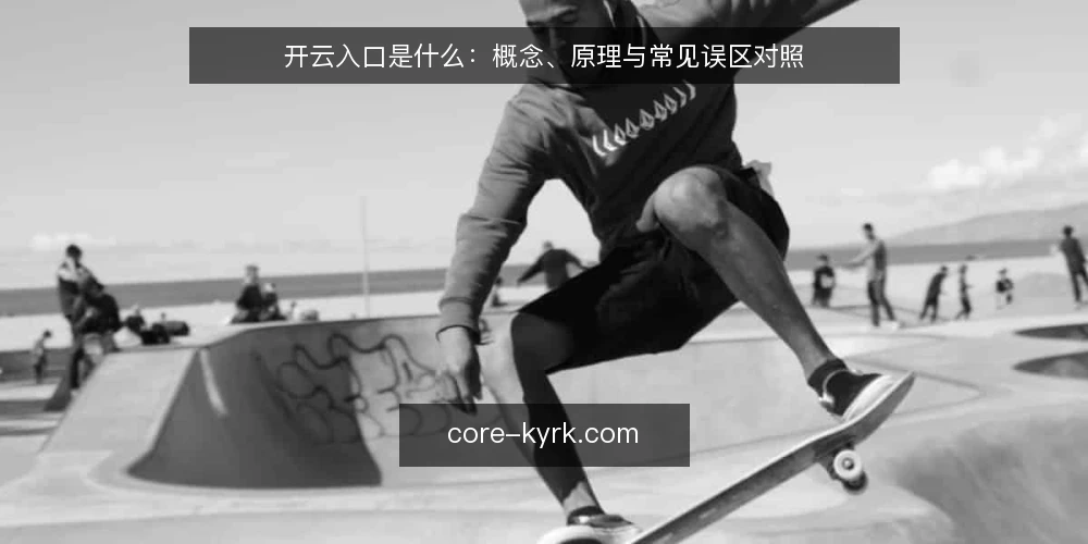 开云入口是什么:概念、原理与常见误区对照 — 开云入口到底指什么 配图