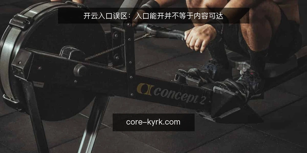开云入口误区:入口能开并不等于内容可达 — 入口能打开就算成功?先纠正这个判断 配图