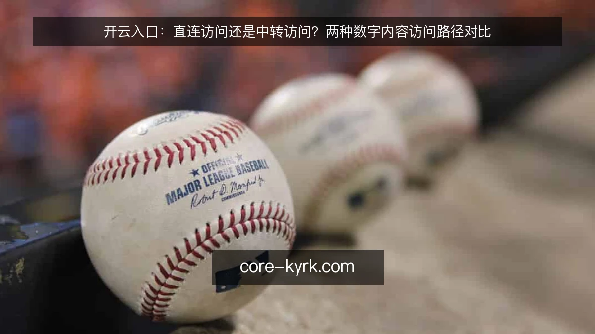开云入口：直连访问还是中转访问？两种数字内容访问路径对比